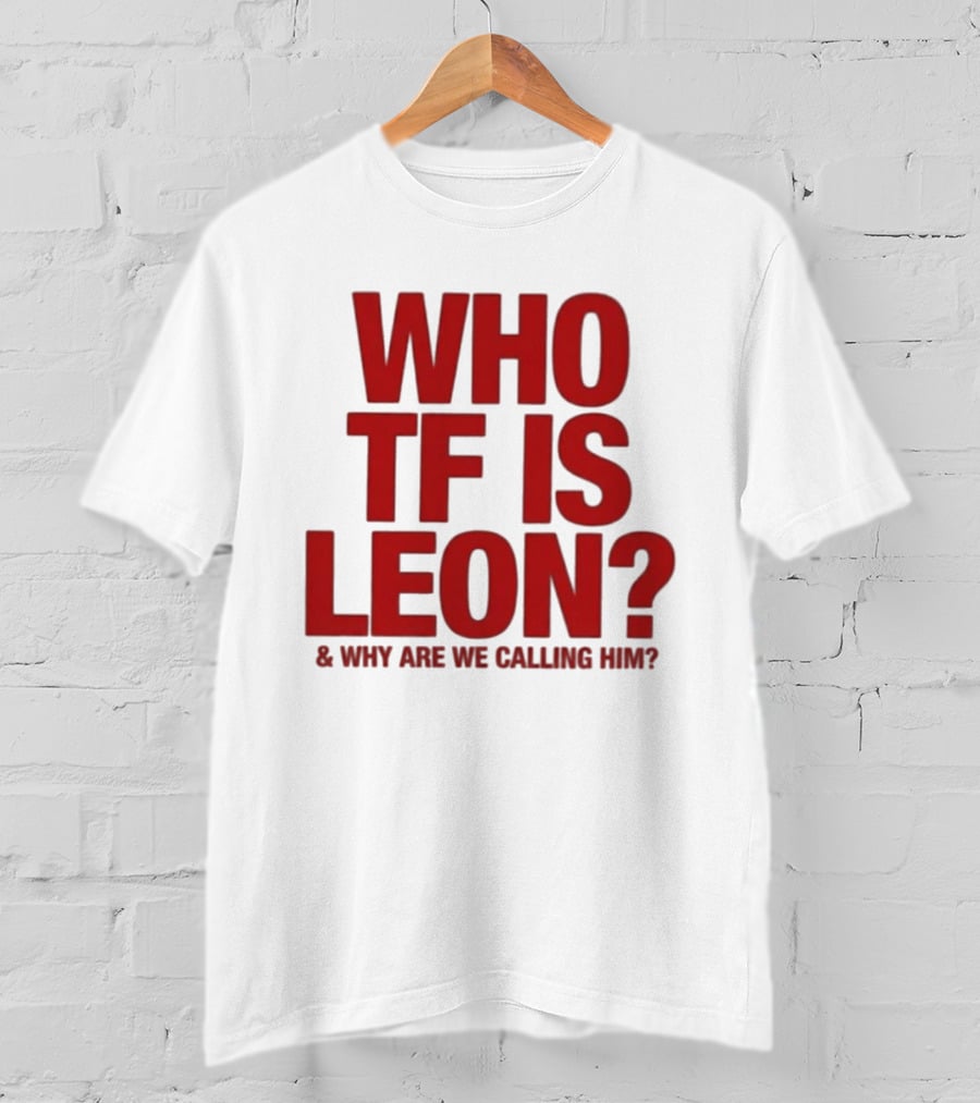 Who TF Is Leon And Why Are We Calling Him? T-Shirt