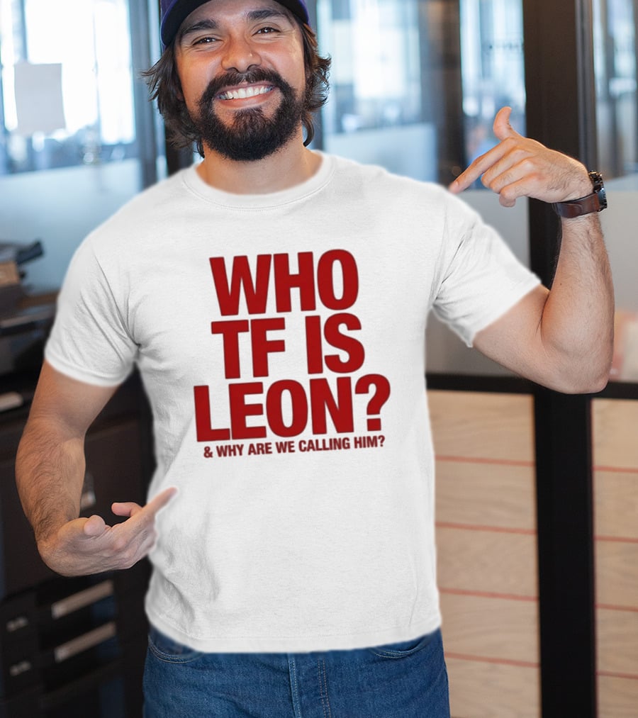 Who TF Is Leon And Why Are We Calling Him? T-Shirt