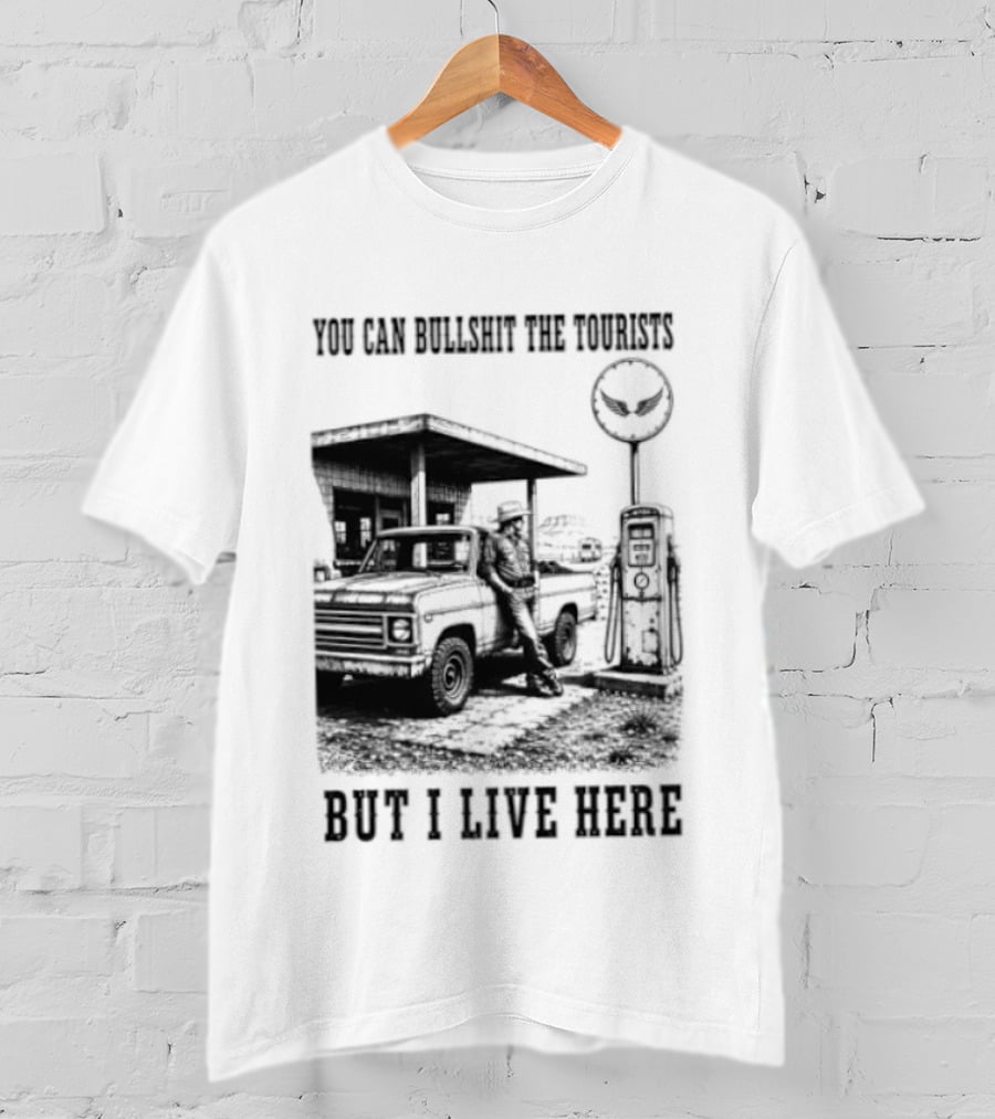 You Can Bullshit The Tourists But I Live Here Gas Station T-Shirt