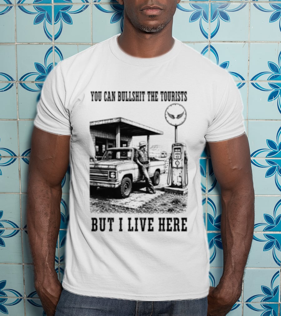 You Can Bullshit The Tourists But I Live Here Gas Station T-Shirt