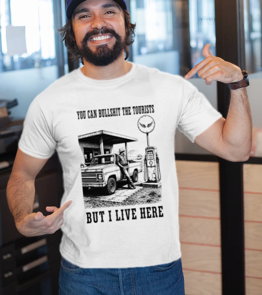 You Can Bullshit The Tourists But I Live Here Gas Station T-Shirt