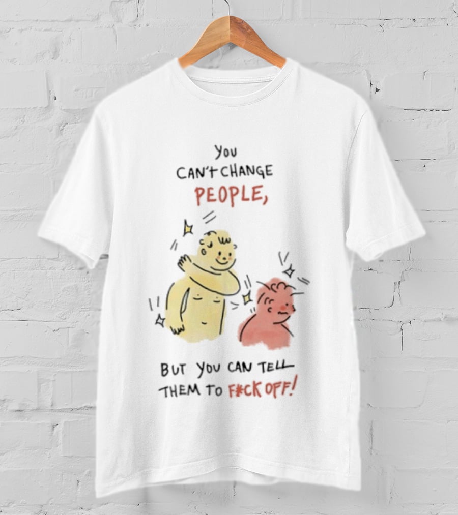 You Can't Change People, But You Can Tell Them To F Ck Off Cartoon Characters T-Shirt