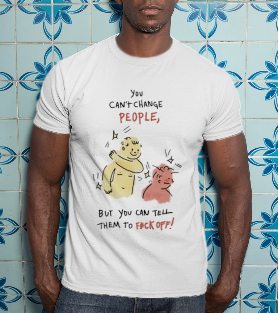 You Can't Change People, But You Can Tell Them To F Ck Off Cartoon Characters T-Shirt