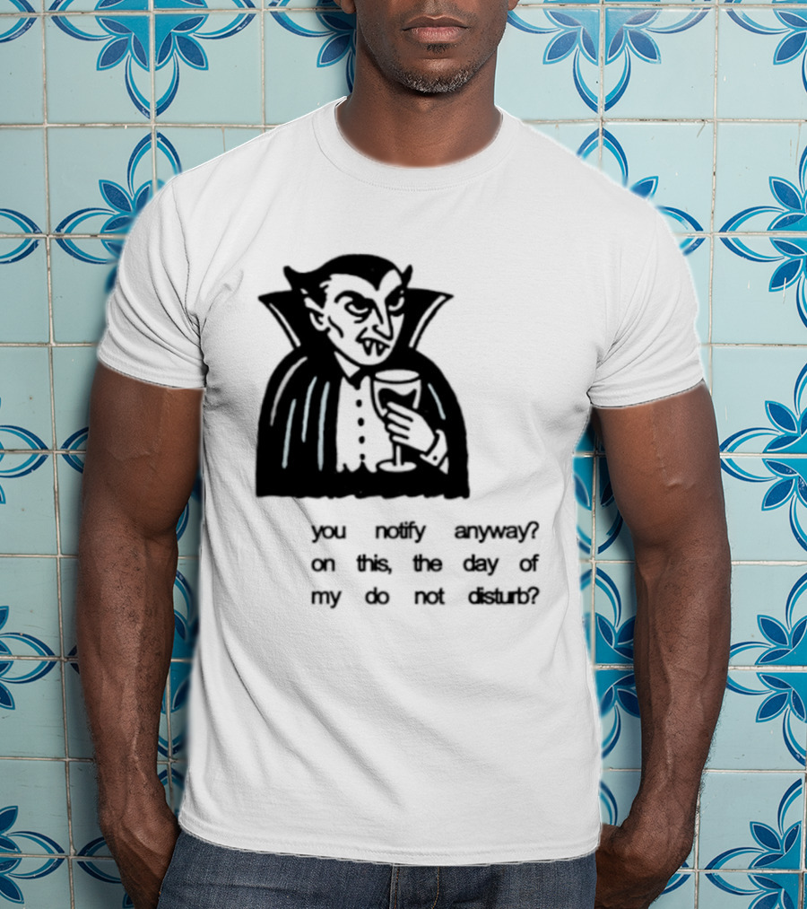 You Notify Anyway On This The Day Of My Do Not Disturb Dracula Vampire T-Shirt