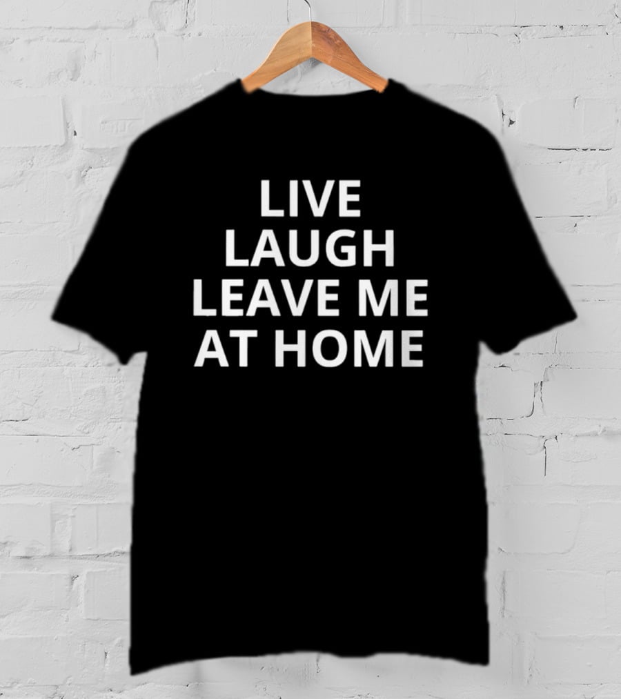 Live Laugh Leave Me At Home Introvert Humor Phrase T-Shirt