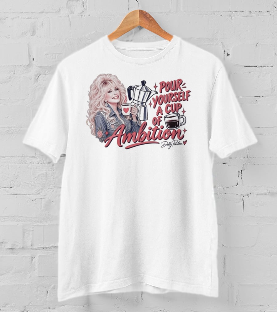 Dolly Parton Pour Yourself A Cup Of Ambition Coffee T-Shirt