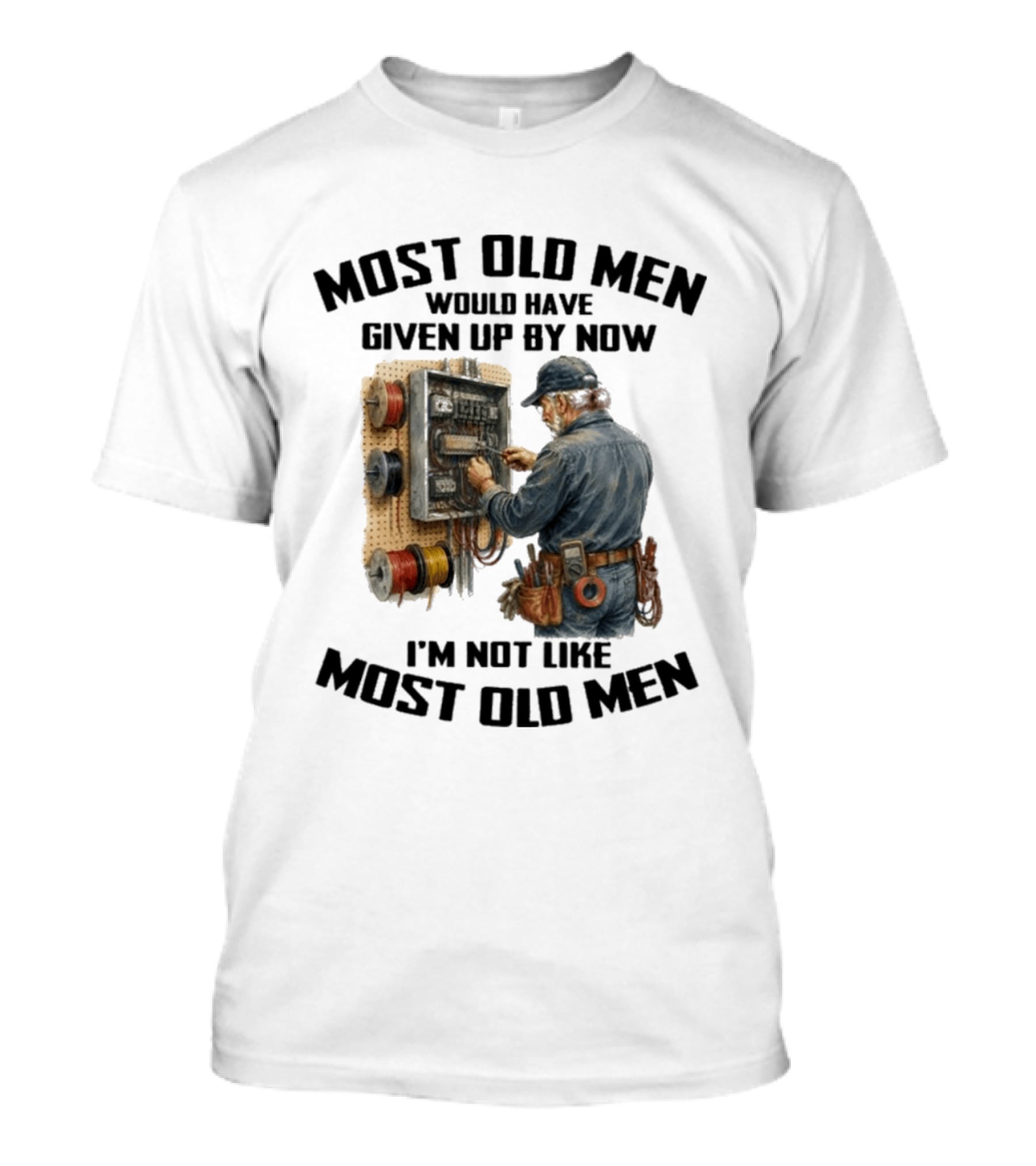 Electrician Would Have Given Up By Now I'm Not Like Most Old Men T-Shirt