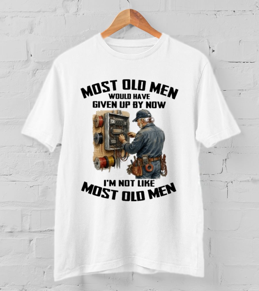 Electrician Would Have Given Up By Now I'm Not Like Most Old Men T-Shirt