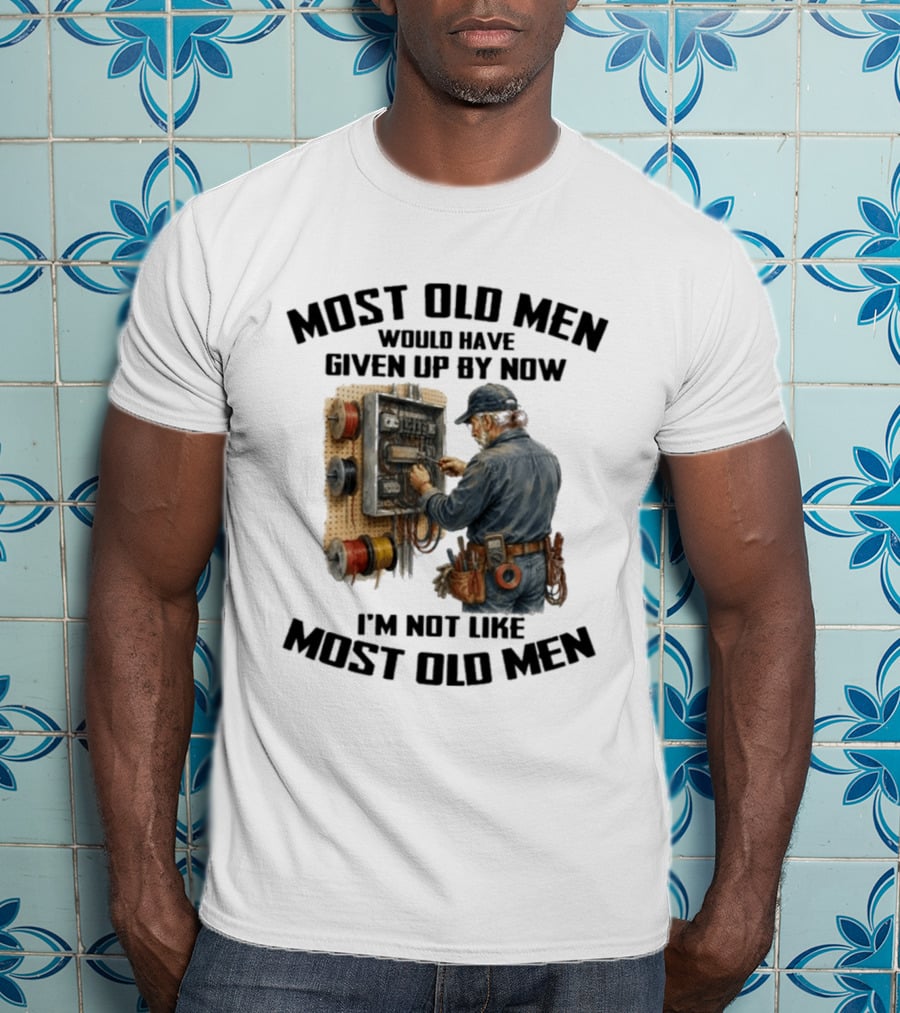 Electrician Would Have Given Up By Now I'm Not Like Most Old Men T-Shirt