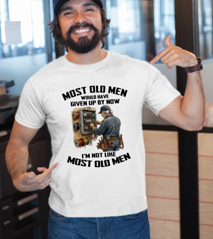 Electrician Would Have Given Up By Now I'm Not Like Most Old Men T-Shirt