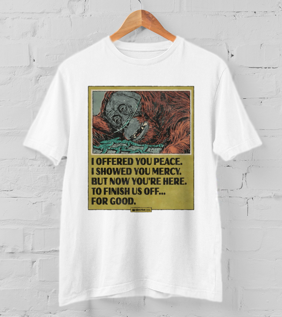I Offered You Peace I Showed You Mercy But Now You're Here To Finish Us Off For Good T-Shirt