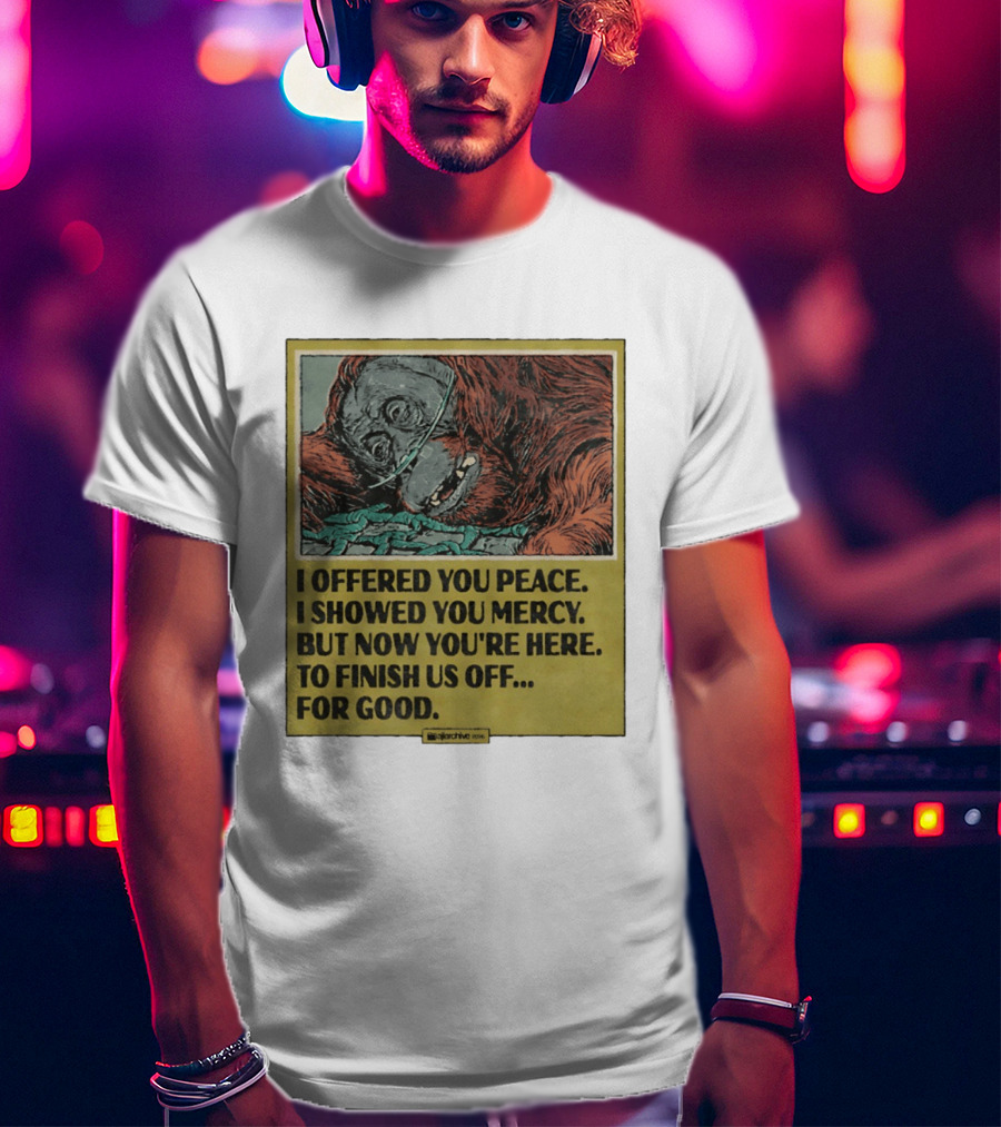 I Offered You Peace I Showed You Mercy But Now You're Here To Finish Us Off For Good T-Shirt