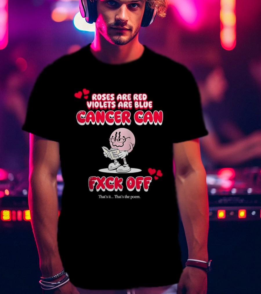 Roses Are Red Violets Are Blue Cancer Can Fxck Off That Is The Poem T-Shirt