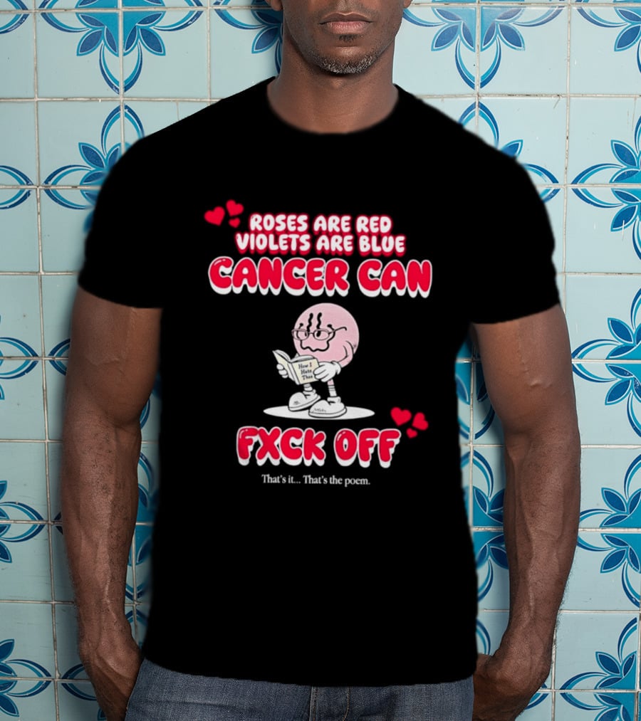 Roses Are Red Violets Are Blue Cancer Can Fxck Off That Is The Poem T-Shirt