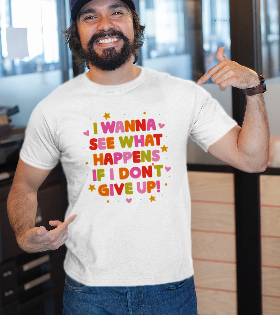 I Wanna See What Happens If I Don't Give Up Motivation Positive Message Colorful Hearts Stars T-Shirt
