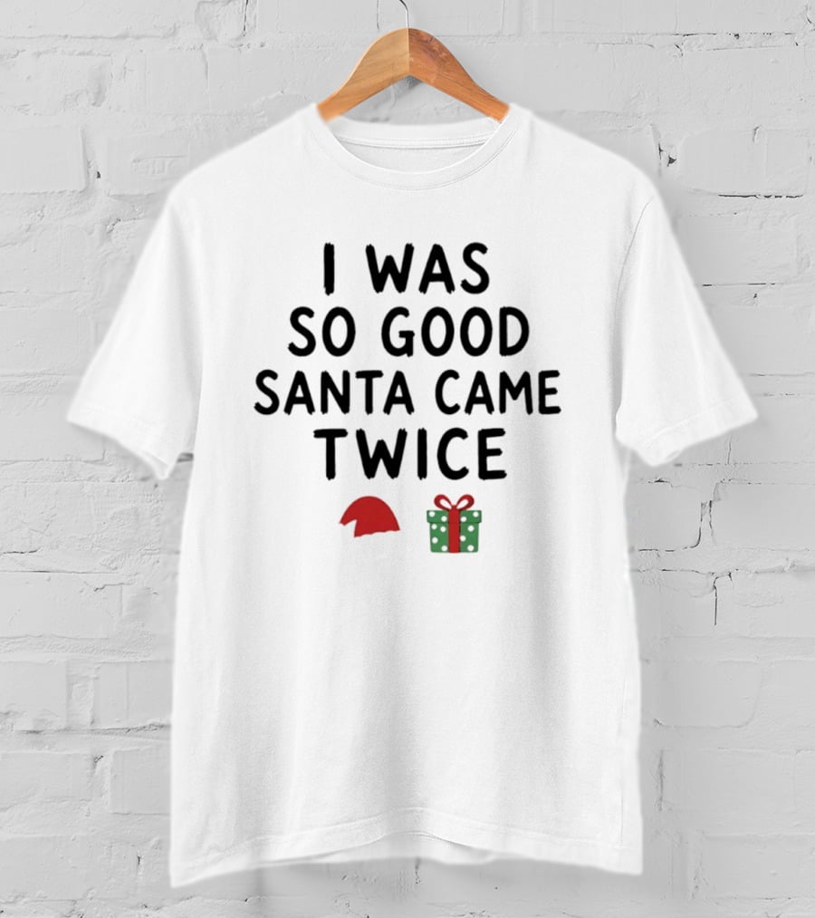 I Was So Good Santa Came Twice Santa Hat Christmas Present T-Shirt