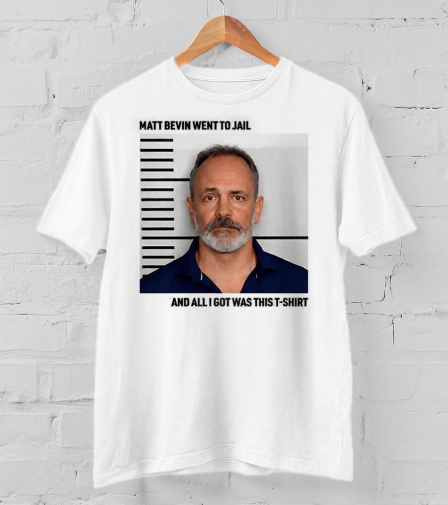 Matt Bevin Went To Jail Shot And All I Got Was This T-Shirt