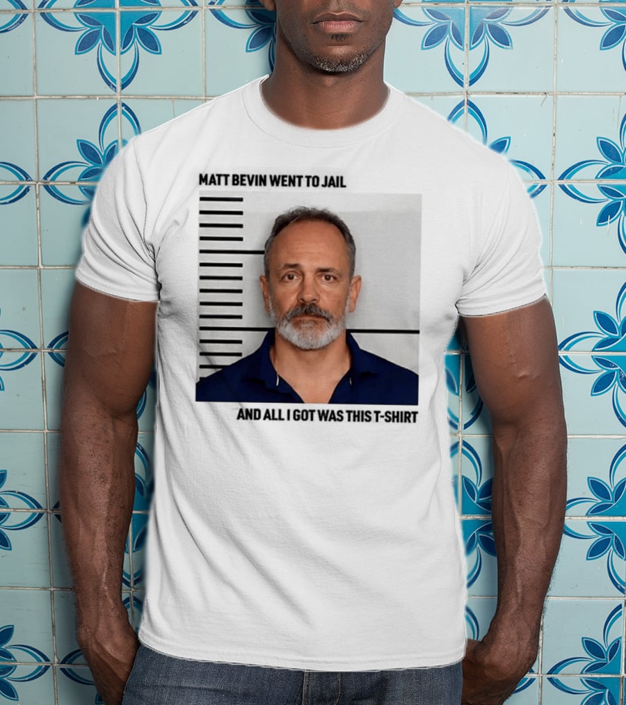 Matt Bevin Went To Jail Shot And All I Got Was This T-Shirt