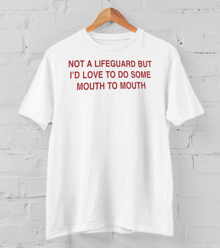 Not A Lifeguard But I'd Love To Do Some Mouth To Mouth Playful Humor T-Shirt