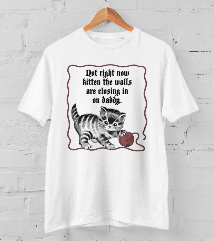 Not Right Now Kitten The Walls Are Closing In On Daddy Yarn T-Shirt