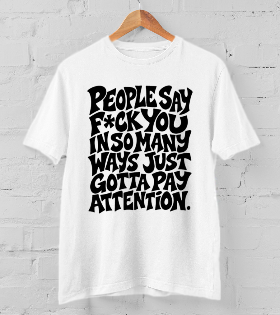 People Say F Ck You In So Many Ways Just Gotta Pay Attention T-Shirt