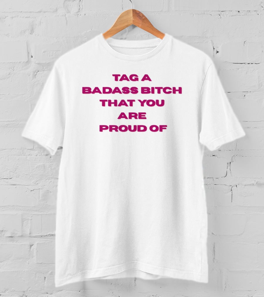 Tag A Badass Bitch That You Are Proud Of T-Shirt
