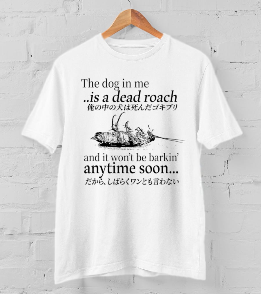 The Dog In Me Is A Dead Roach And It Won't Be Barkin' Anytime Soon Japanese T-Shirt