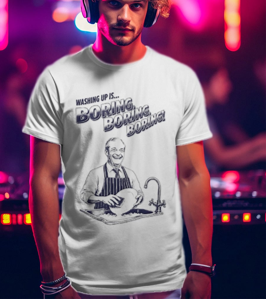 Washing Up Is Boring Boring Boring Nigel Farage T-Shirt