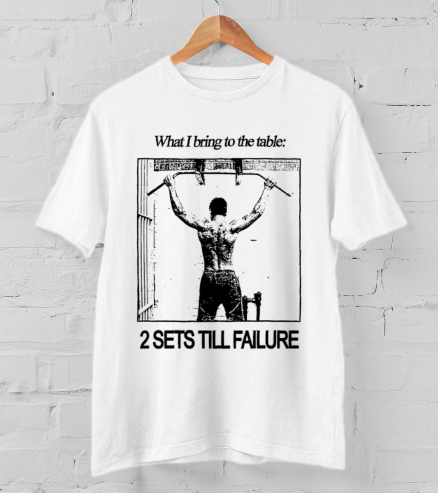 What I Bring To The Table Weightlifting Motivation 2 Sets Till Failure T-Shirt