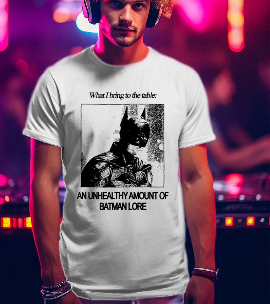 What I Bring To The Table An Unhealthy Amount Of Batman Lore T-Shirt