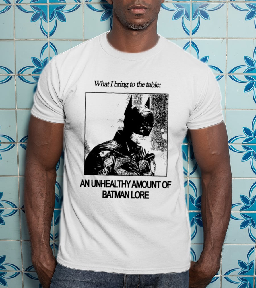 What I Bring To The Table An Unhealthy Amount Of Batman Lore T-Shirt
