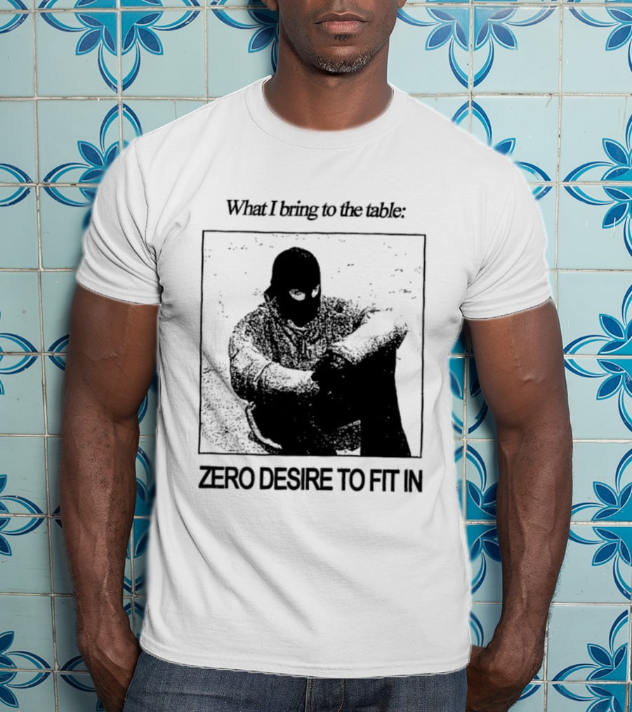 What I Bring To The Table Zero Desire To Fit In Bold Individuality T-Shirt