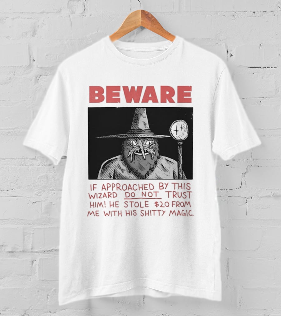 Beware If Approached By This Wizard Do Not Trust Him He Stole $20 From Me With His Shitty Magic T-Shirt