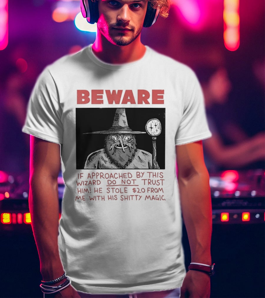 Beware If Approached By This Wizard Do Not Trust Him He Stole $20 From Me With His Shitty Magic T-Shirt