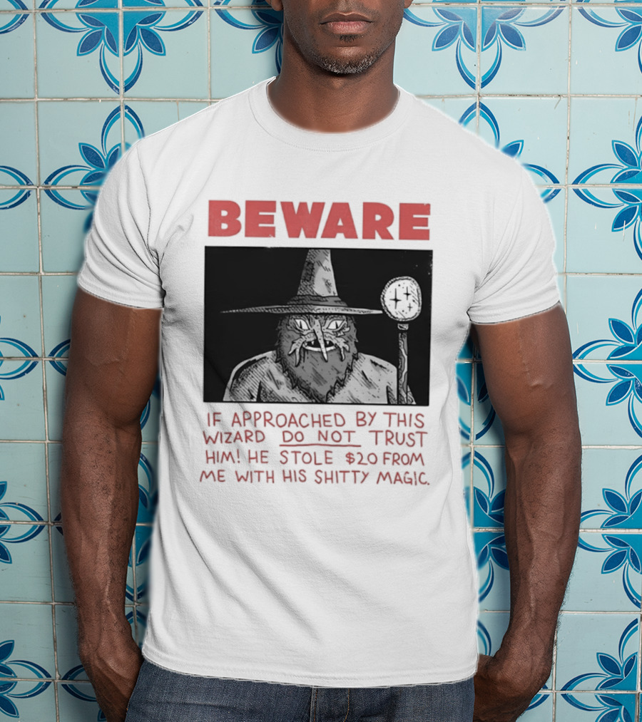 Beware If Approached By This Wizard Do Not Trust Him He Stole $20 From Me With His Shitty Magic T-Shirt