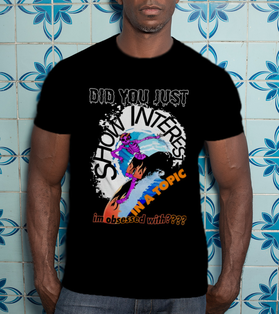 Did You Just Show Interest In A Topic I'm Obsessed With Skeleton Surfing T-Shirt