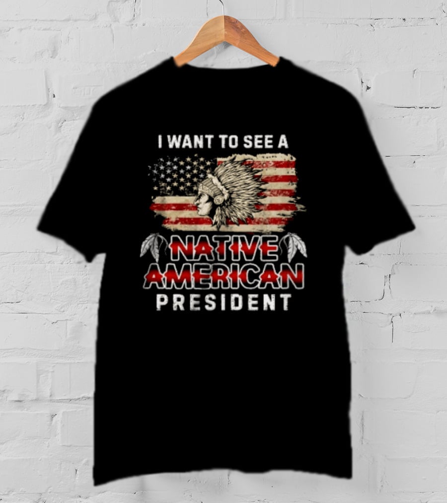 I Want To See A Native American President Native American T-Shirt
