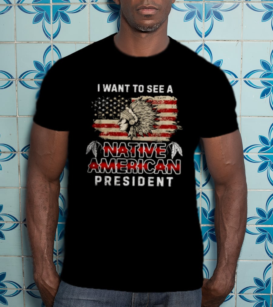 I Want To See A Native American President Native American T-Shirt