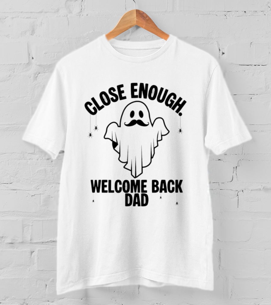 Close Enough Welcome Back Dad Ghost With Mustache T-Shirt