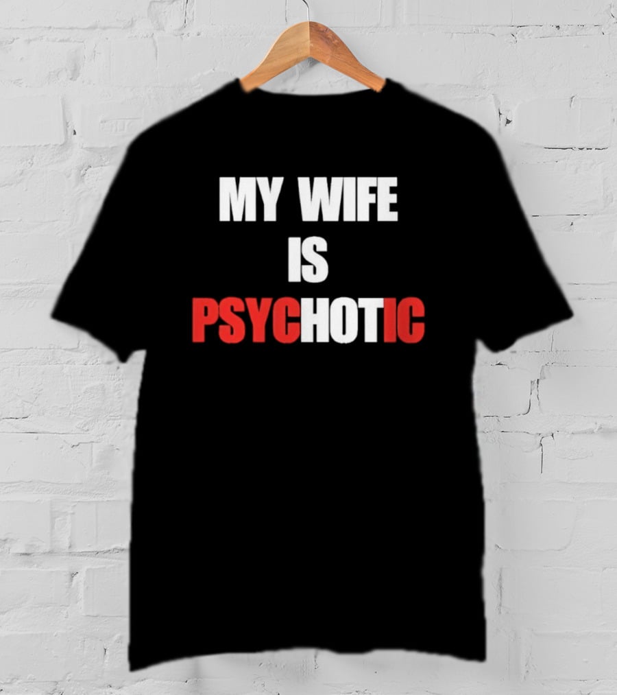 My Wife Is Psychotic PSYC HOT IC T-Shirt