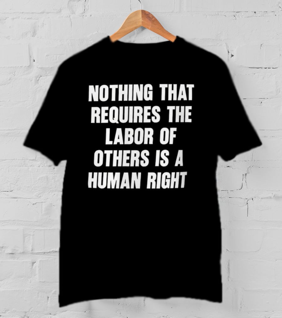 Nothing That Requires The Labor Of Others Is A Human Right T-Shirt