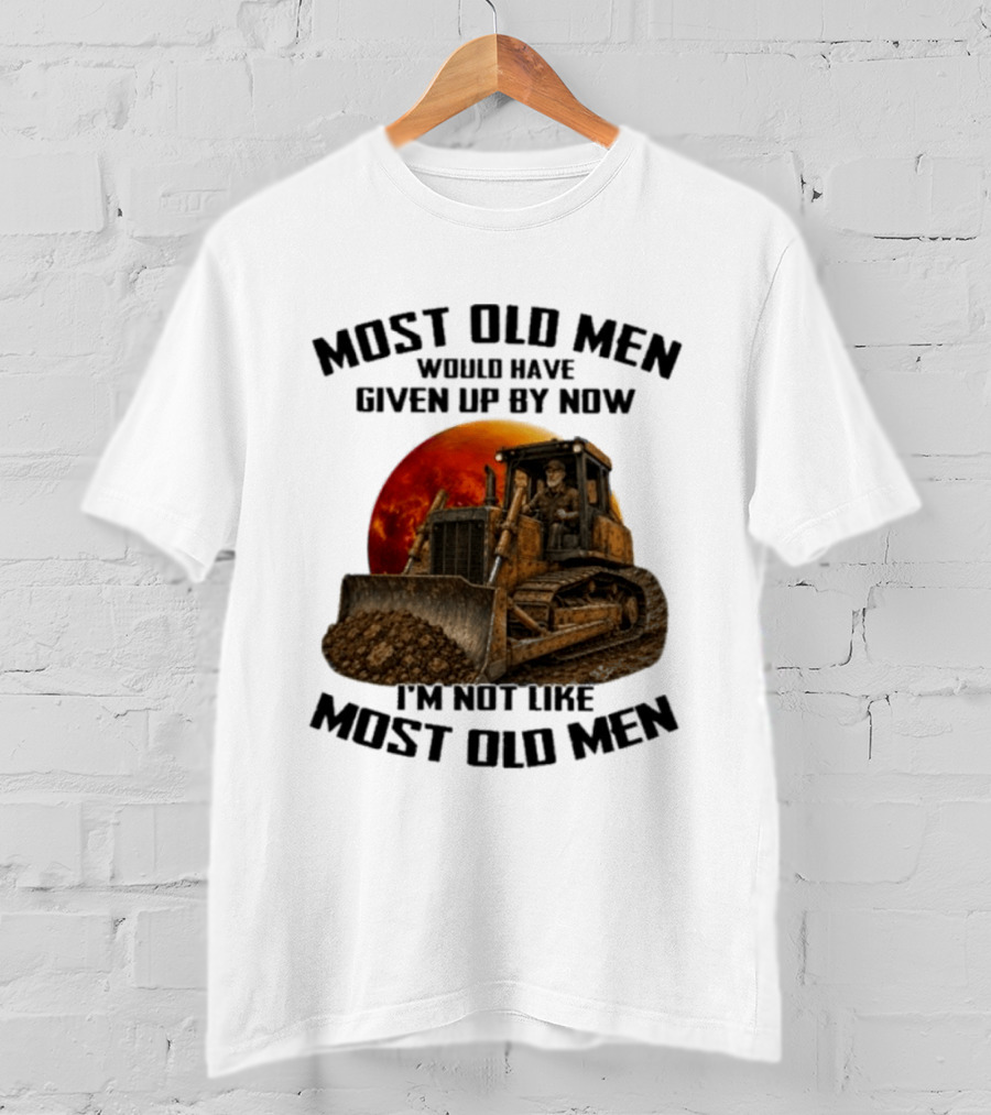 Most Old Men Would Have Given Up Dozer Operator I'm Not Like Most Old Men T-Shirt