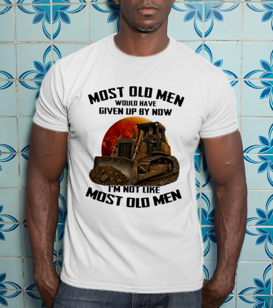 Most Old Men Would Have Given Up Dozer Operator I'm Not Like Most Old Men T-Shirt
