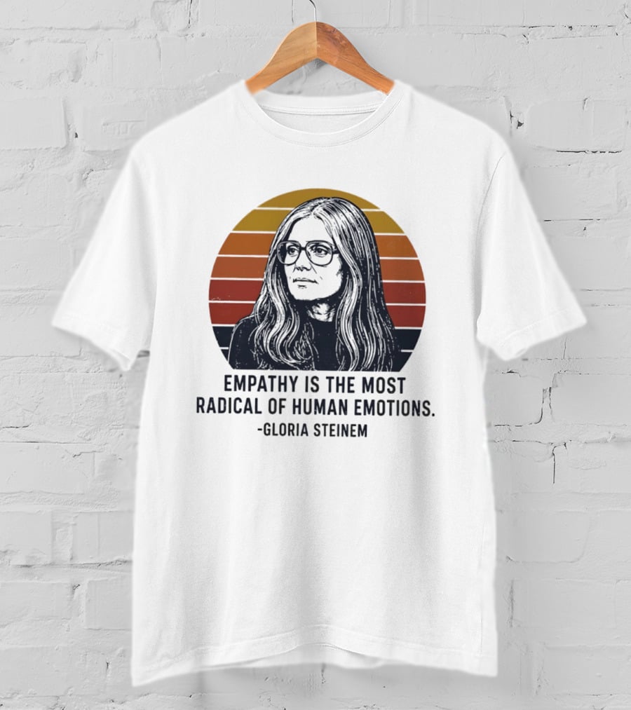 Gloria Steinem Empathy Is The Most Radical Of Human Emotions T-Shirt