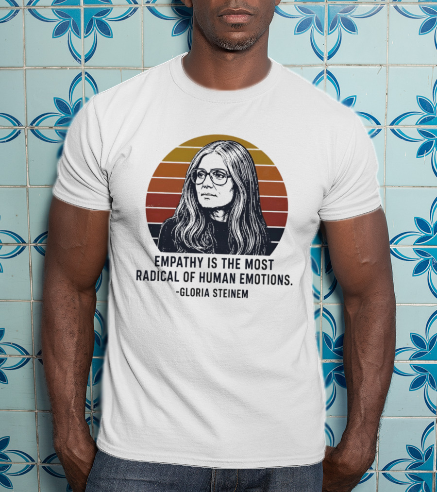 Gloria Steinem Empathy Is The Most Radical Of Human Emotions T-Shirt