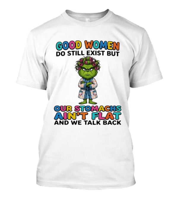 Grinch Good Women Do Still Exist But Our Stomachs Ain't Flat And We Talk Back T-Shirt