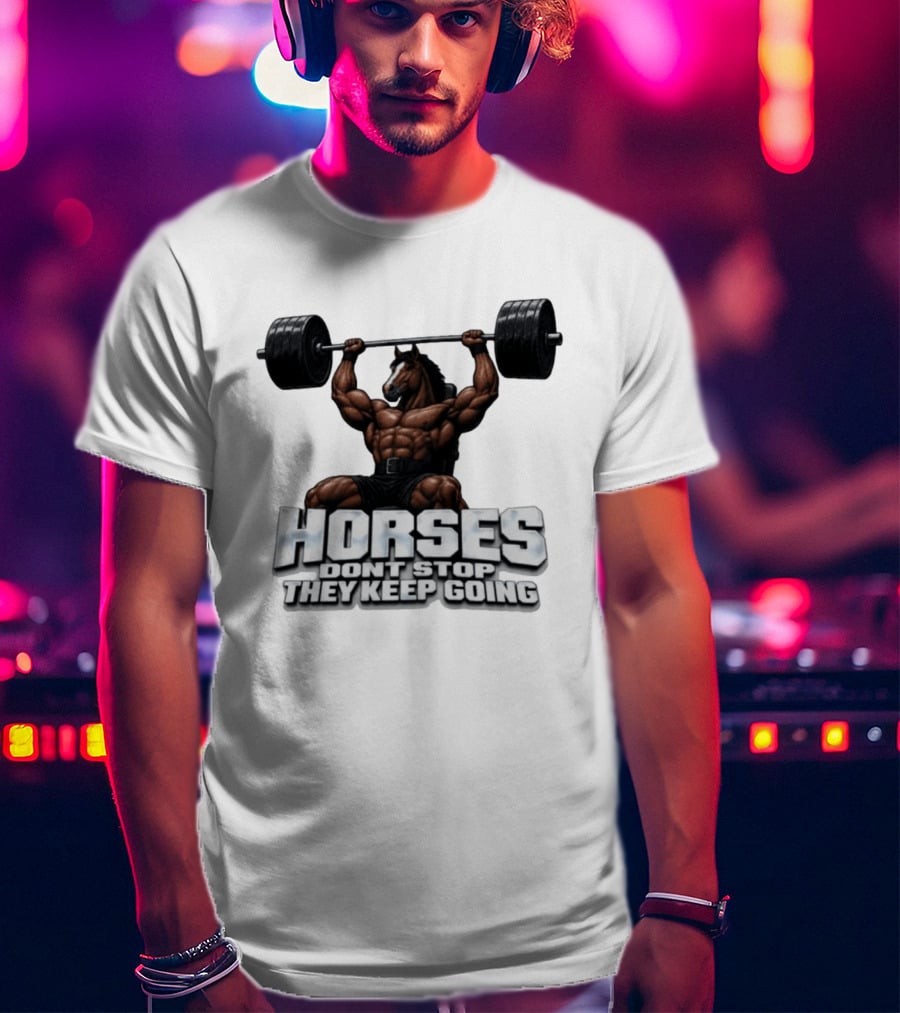 Horses Don't Stop They Keep Going Bodybuilder Lifting Weights T-Shirt