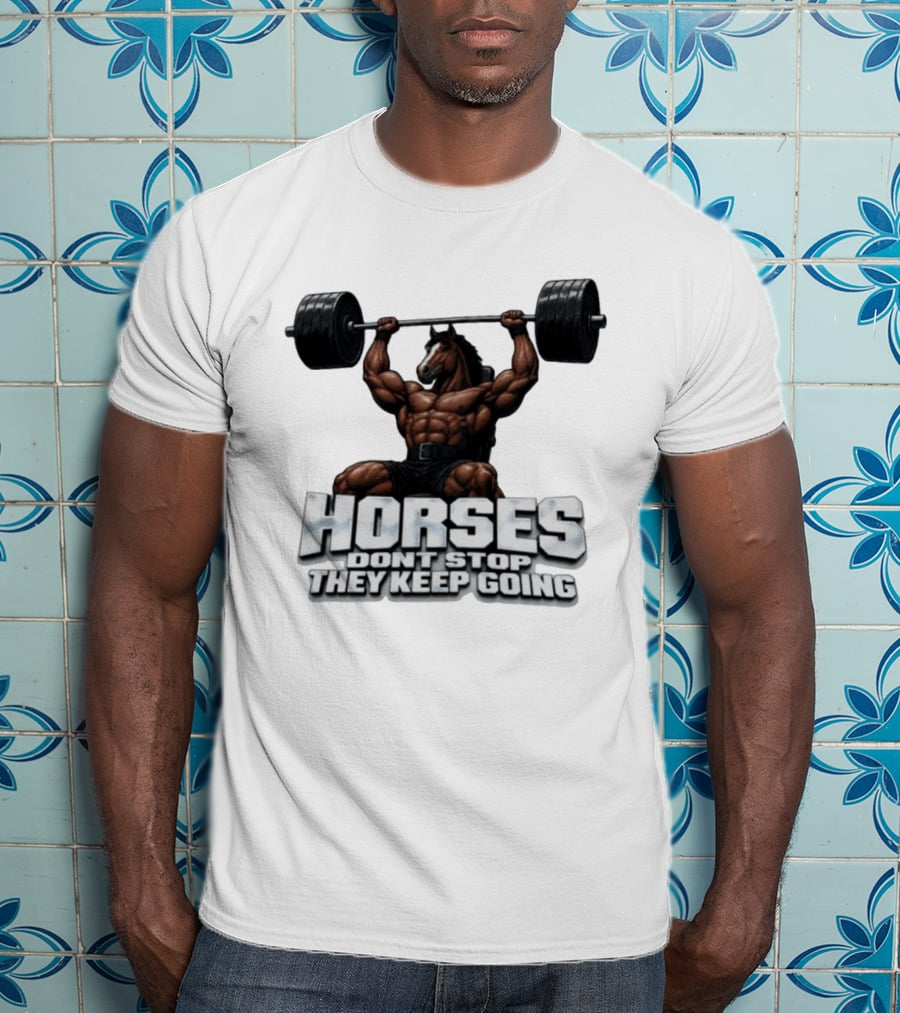 Horses Don't Stop They Keep Going Bodybuilder Lifting Weights T-Shirt