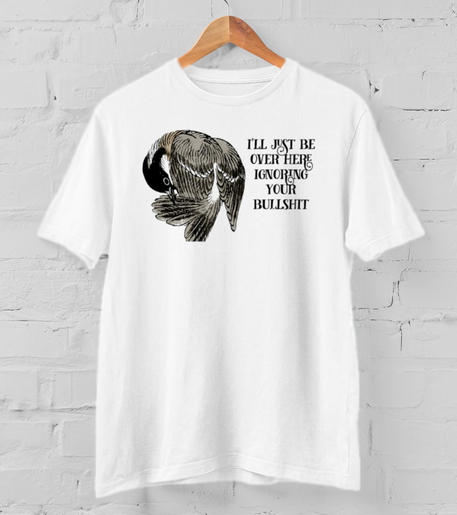 I'll Just Be Over Here Ignoring Your Bullshit Bird T-Shirt