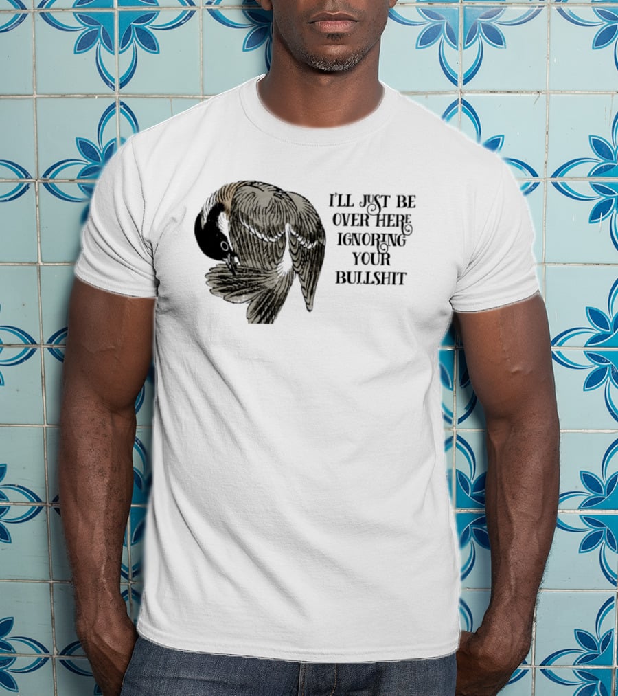 I'll Just Be Over Here Ignoring Your Bullshit Bird T-Shirt